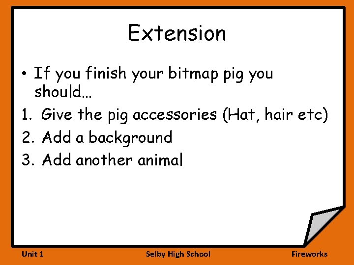 Extension • If you finish your bitmap pig you should… 1. Give the pig