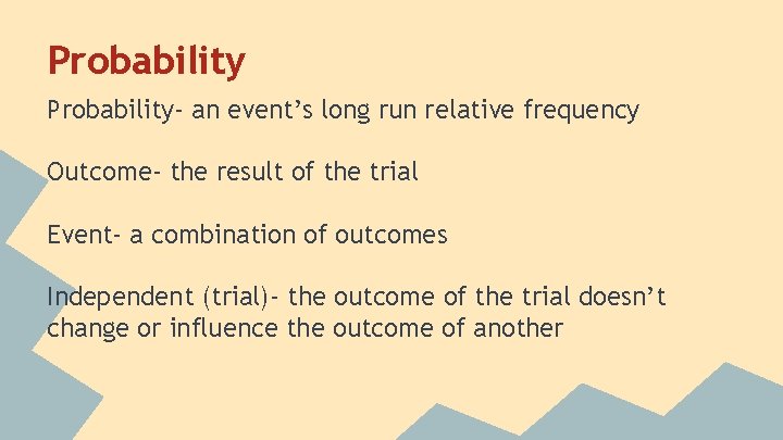 Probability- an event’s long run relative frequency Outcome- the result of the trial Event-