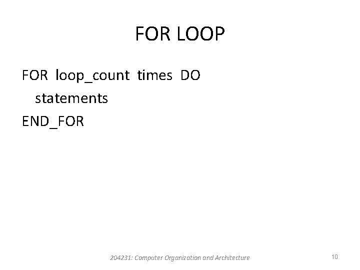 FOR LOOP FOR loop_count times DO statements END_FOR 204231: Computer Organization and Architecture 10