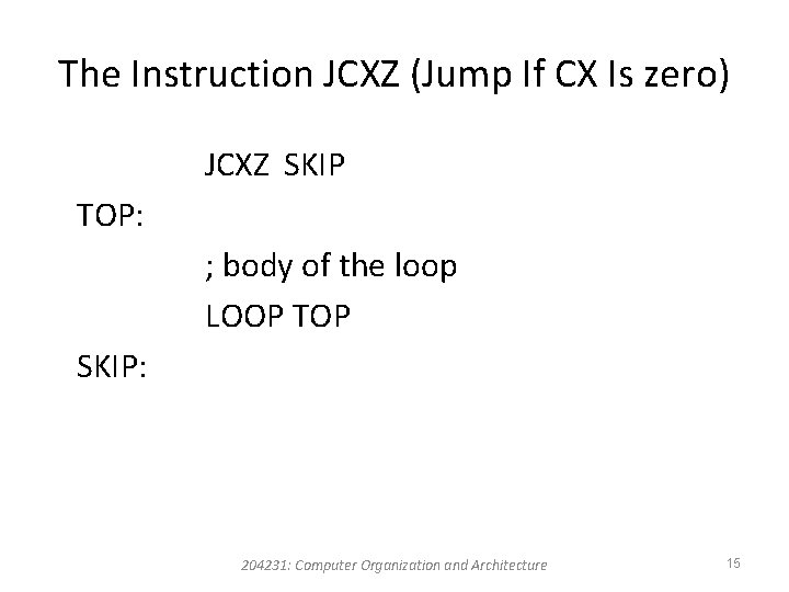 The Instruction JCXZ (Jump If CX Is zero) JCXZ SKIP TOP: ; body of