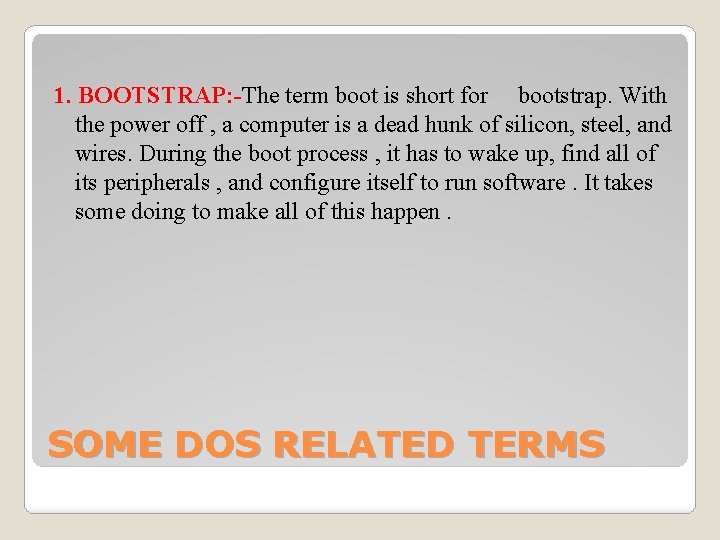 1. BOOTSTRAP: -The term boot is short for bootstrap. With the power off ,
