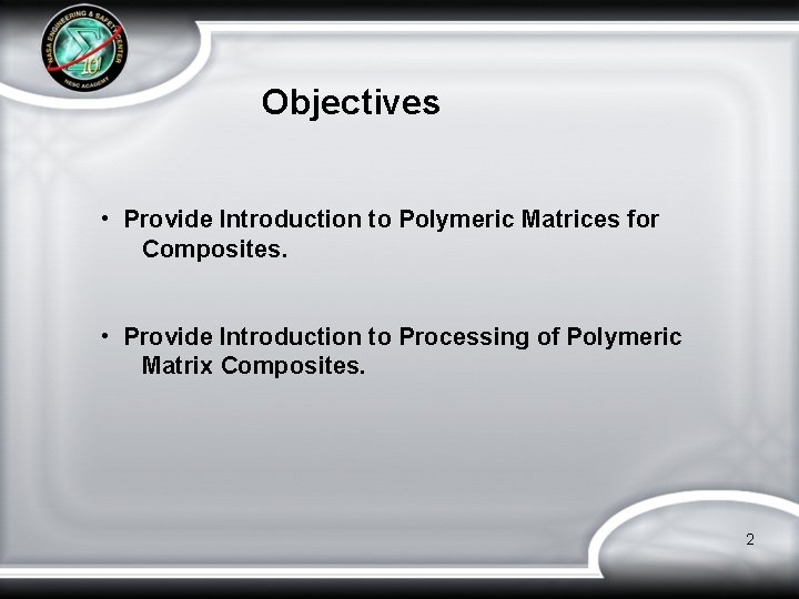 Objectives • Provide Introduction to Polymeric Matrices for Composites. • Provide Introduction to Processing