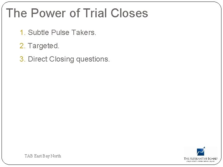 The Power of Trial Closes 1. Subtle Pulse Takers. 2. Targeted. 3. Direct Closing