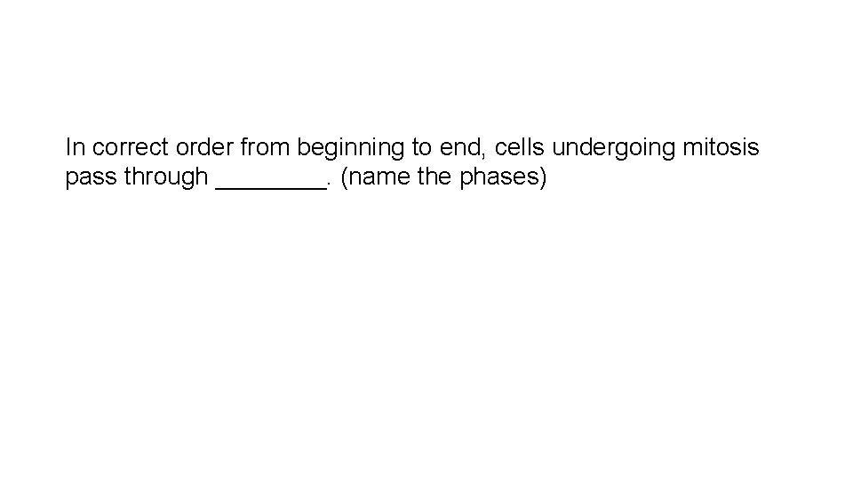 In correct order from beginning to end, cells undergoing mitosis pass through ____. (name
