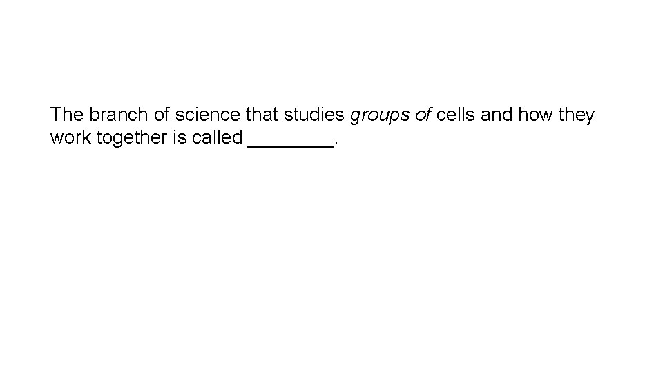 The branch of science that studies groups of cells and how they work together