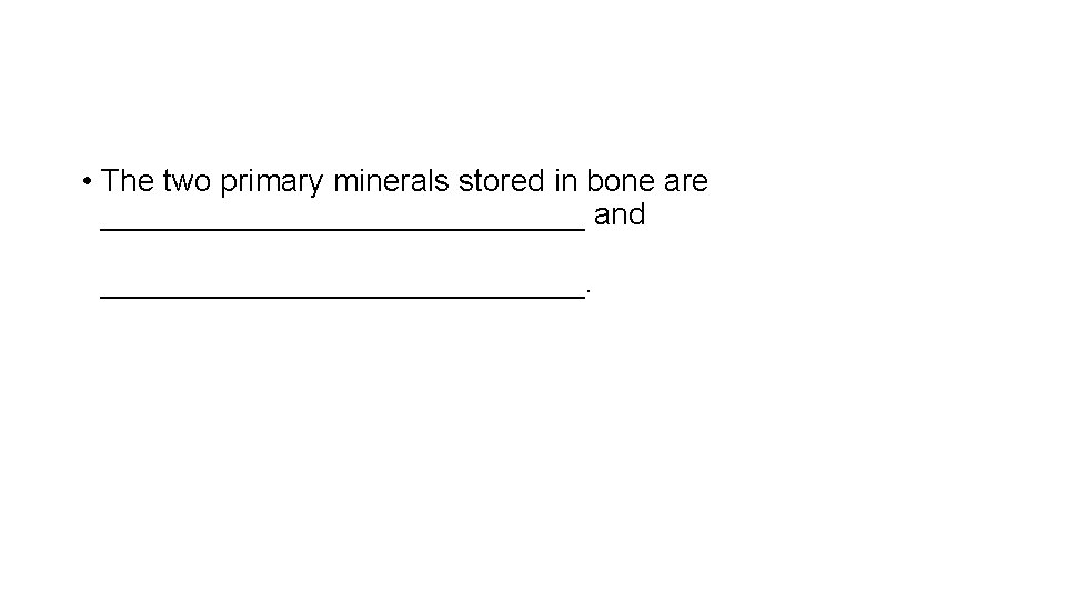  • The two primary minerals stored in bone are ______________ and ______________. 