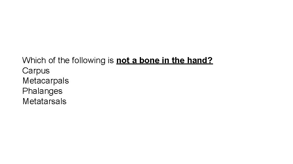 Which of the following is not a bone in the hand? Carpus Metacarpals Phalanges