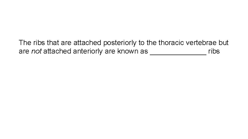 The ribs that are attached posteriorly to the thoracic vertebrae but are not attached