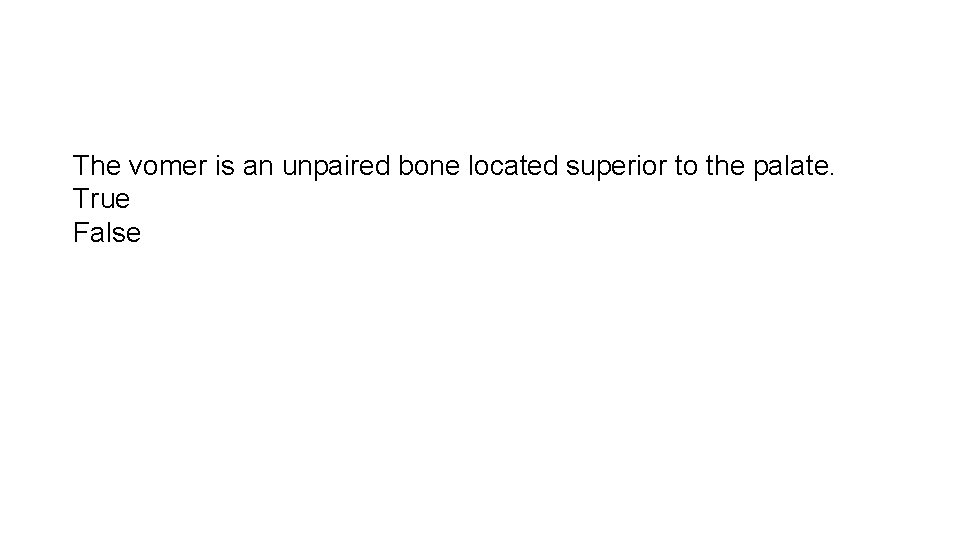The vomer is an unpaired bone located superior to the palate. True False 