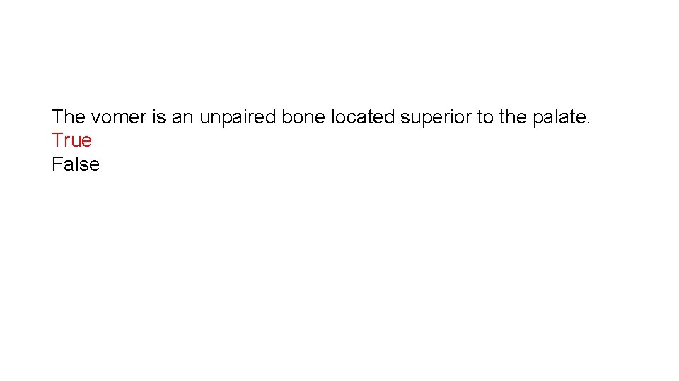 The vomer is an unpaired bone located superior to the palate. True False 