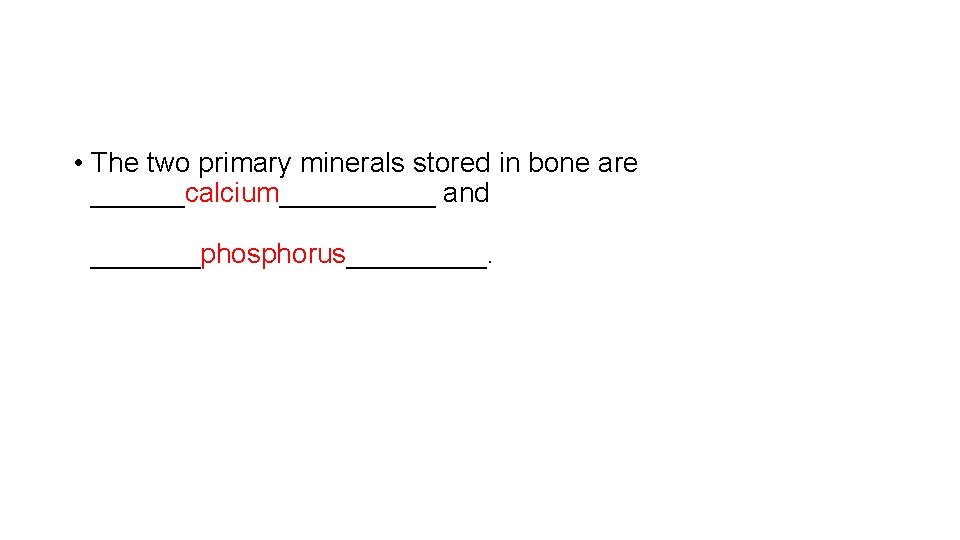  • The two primary minerals stored in bone are ______calcium_____ and _______phosphorus_____. 