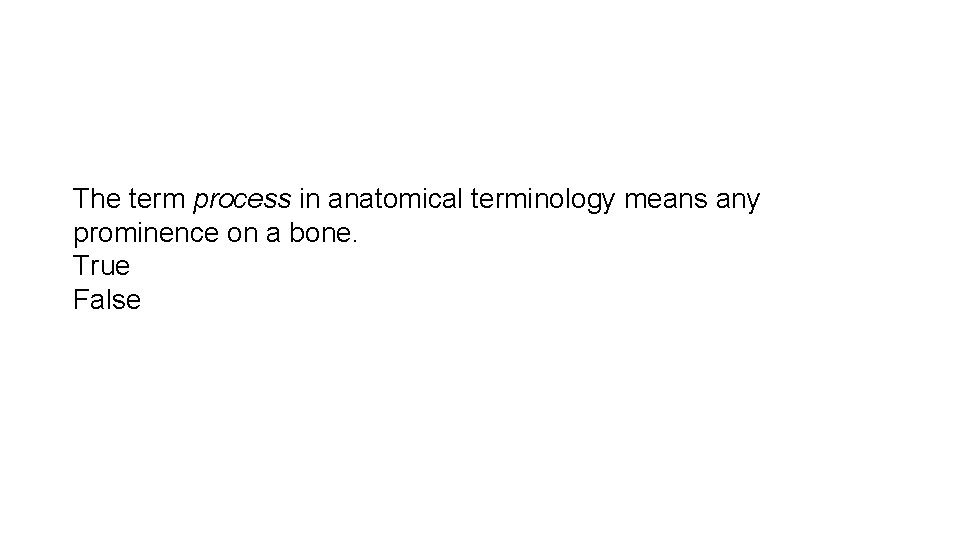 The term process in anatomical terminology means any prominence on a bone. True False