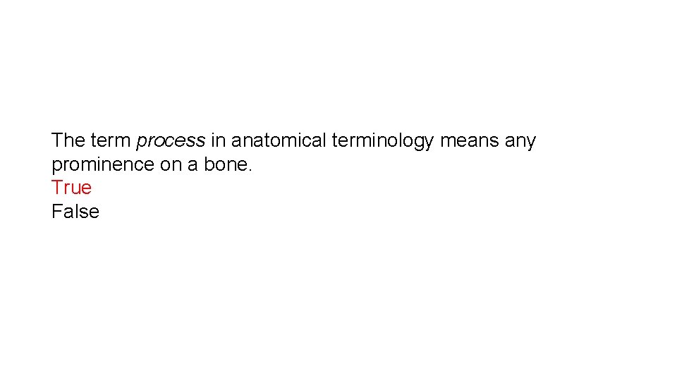 The term process in anatomical terminology means any prominence on a bone. True False