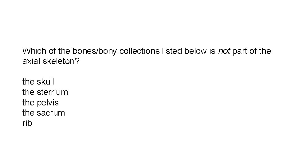 Which of the bones/bony collections listed below is not part of the axial skeleton?