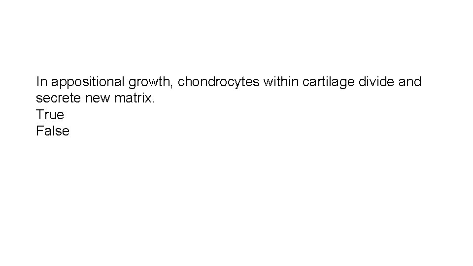 In appositional growth, chondrocytes within cartilage divide and secrete new matrix. True False 