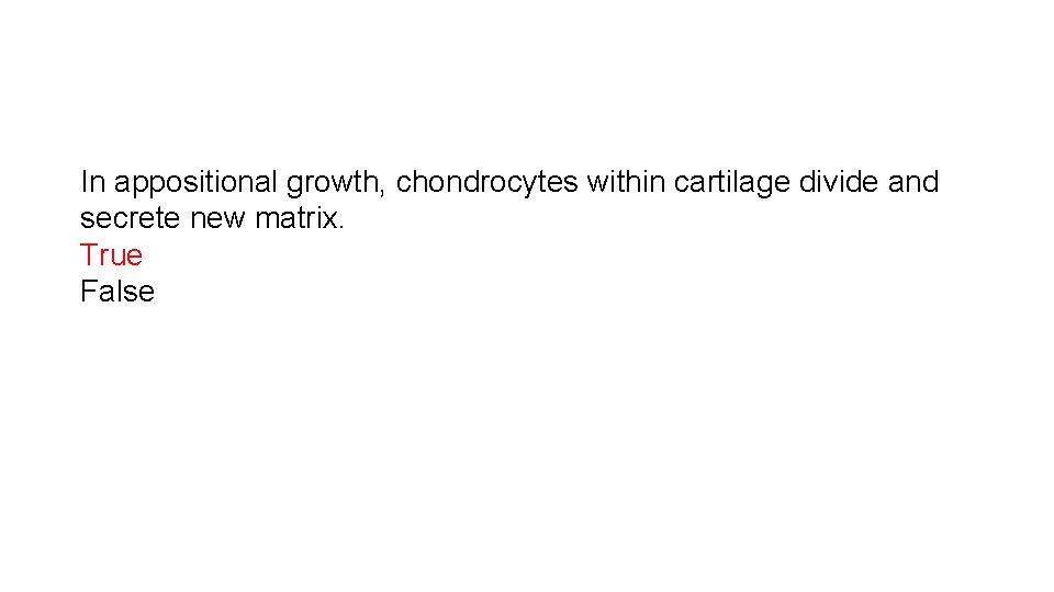 In appositional growth, chondrocytes within cartilage divide and secrete new matrix. True False 