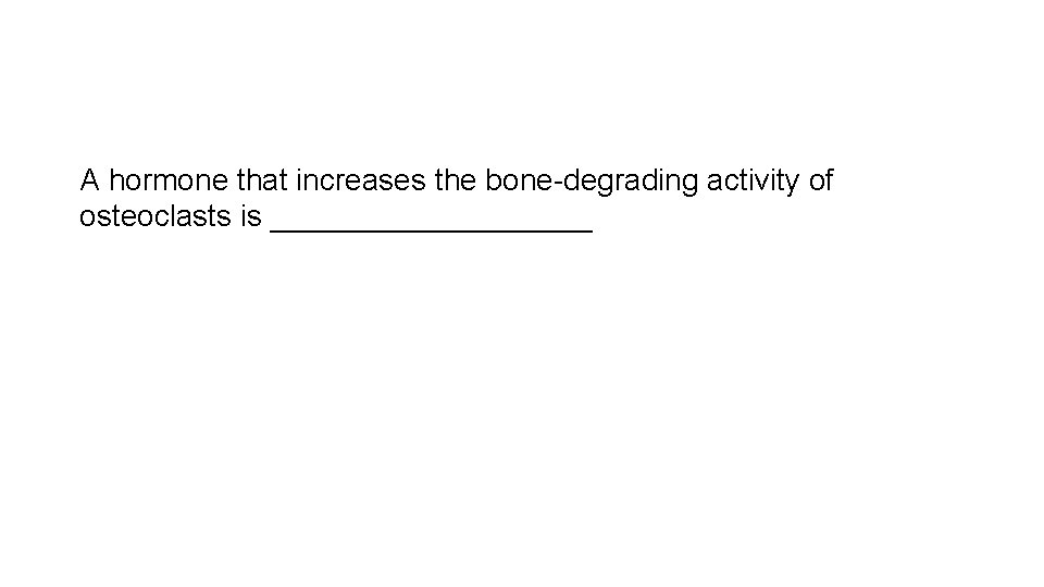 A hormone that increases the bone-degrading activity of osteoclasts is __________ 