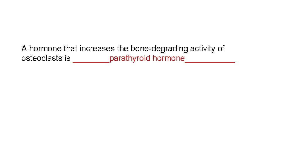 A hormone that increases the bone-degrading activity of osteoclasts is ____parathyroid hormone______ 