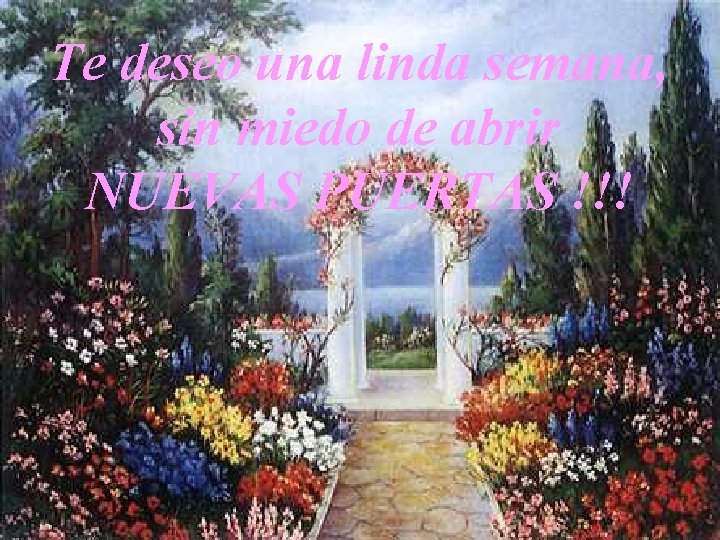 Te deseo una linda semana, sin miedo de abrir NUEVAS PUERTAS !!! 