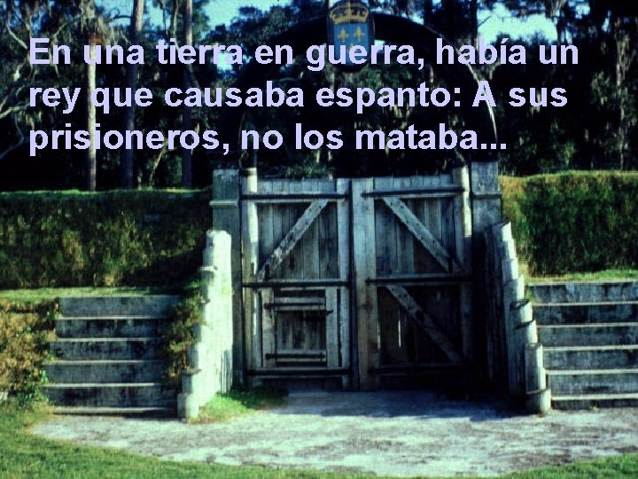 En una tierra en guerra, había un rey que causaba espanto: A sus prisioneros,