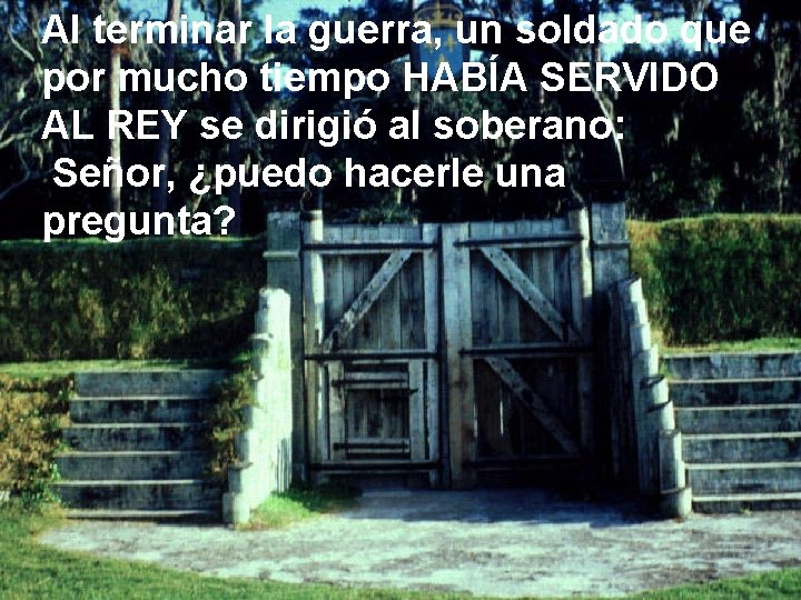 Al terminar la guerra, un soldado que por mucho tiempo HABÍA SERVIDO AL REY