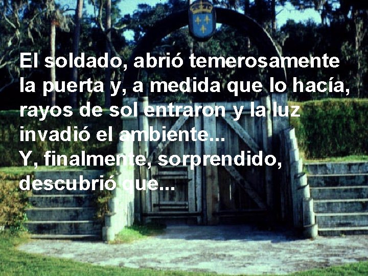 El soldado, abrió temerosamente la puerta y, a medida que lo hacía, rayos de