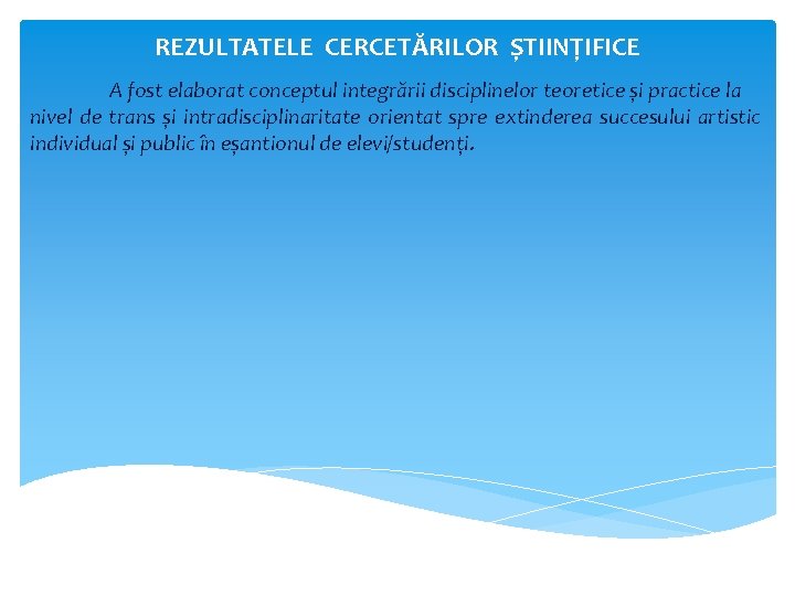 REZULTATELE CERCETĂRILOR ȘTIINȚIFICE A fost elaborat conceptul integrării disciplinelor teoretice și practice la nivel
