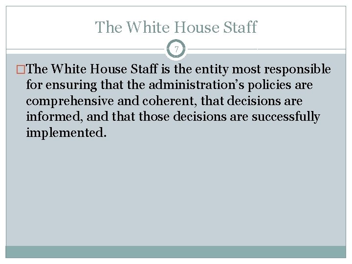 The White House Staff 7 �The White House Staff is the entity most responsible