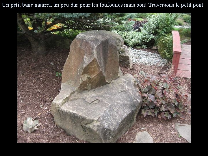 Un petit banc naturel, un peu dur pour les foufounes mais bon! Traversons le