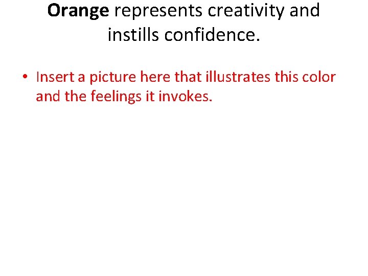 Orange represents creativity and instills confidence. • Insert a picture here that illustrates this