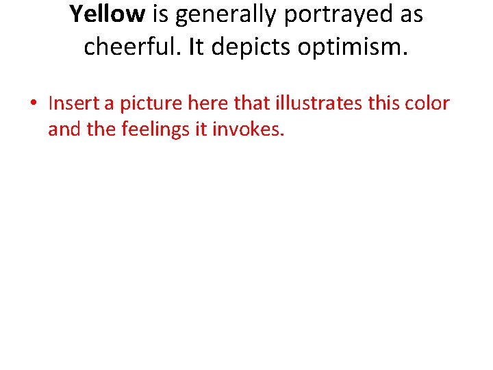 Yellow is generally portrayed as cheerful. It depicts optimism. • Insert a picture here