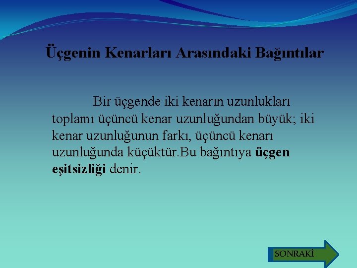 Üçgenin Kenarları Arasındaki Bağıntılar Bir üçgende iki kenarın uzunlukları toplamı üçüncü kenar uzunluğundan büyük;