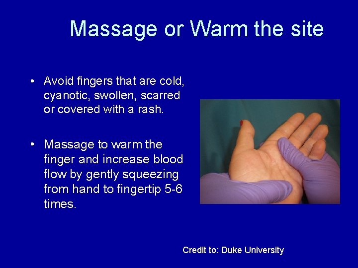 Massage or Warm the site • Avoid fingers that are cold, cyanotic, swollen, scarred