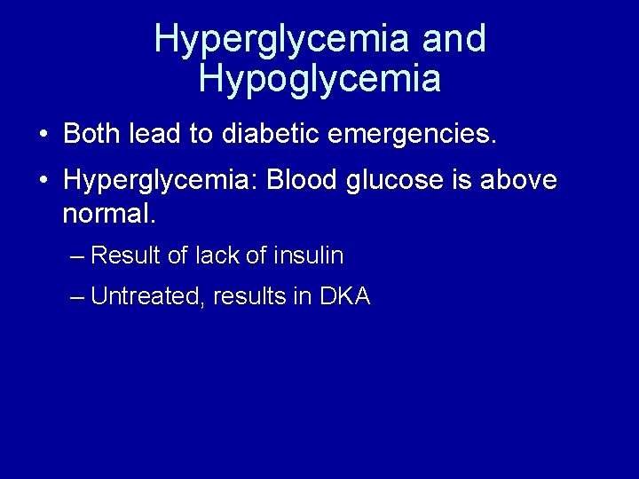 Hyperglycemia and Hypoglycemia • Both lead to diabetic emergencies. • Hyperglycemia: Blood glucose is