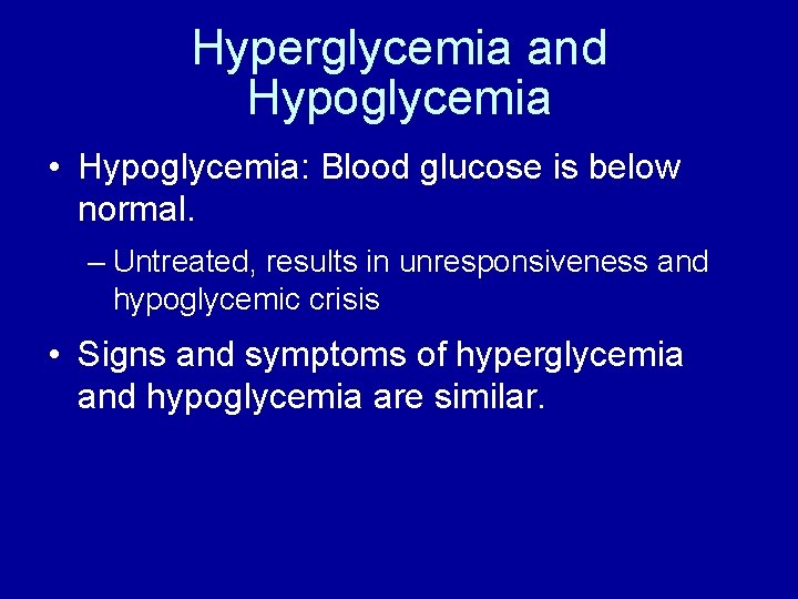 Hyperglycemia and Hypoglycemia • Hypoglycemia: Blood glucose is below normal. – Untreated, results in