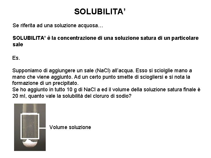 SOLUBILITA’ Se riferita ad una soluzione acquosa… SOLUBILITA’ è la concentrazione di una soluzione