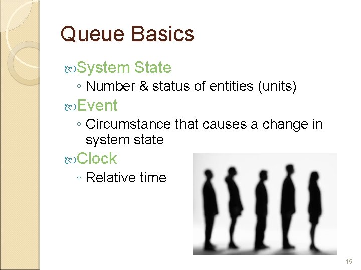 Queue Basics System State ◦ Number & status of entities (units) Event ◦ Circumstance Queue Basics System State ◦ Number & status of entities (units) Event ◦ Circumstance