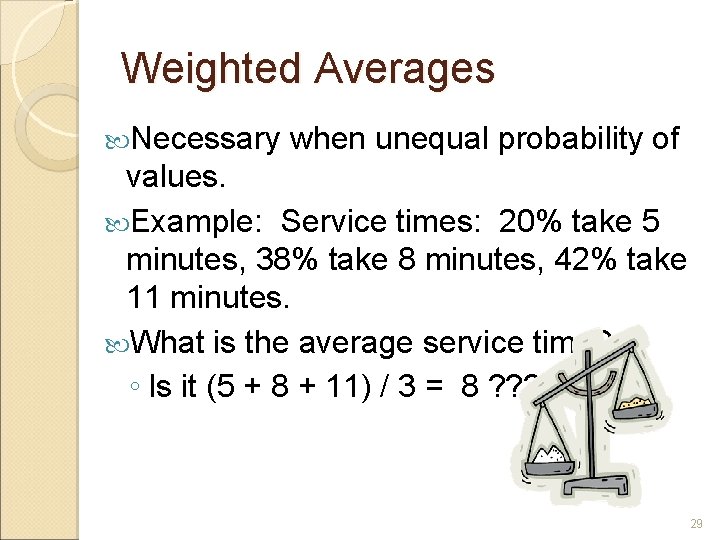 Weighted Averages Necessary when unequal probability of values. Example: Service times: 20% take 5 Weighted Averages Necessary when unequal probability of values. Example: Service times: 20% take 5
