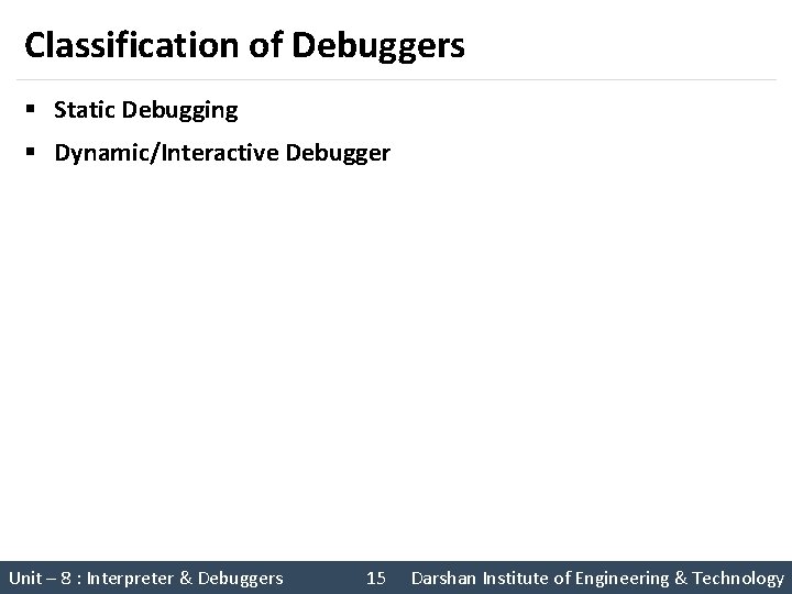 Classification of Debuggers § Static Debugging § Dynamic/Interactive Debugger Unit – 8 : Interpreter