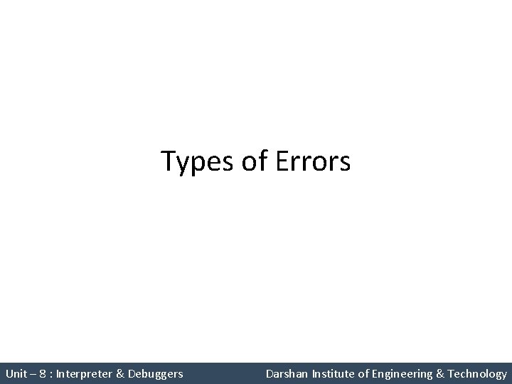 Types of Errors Unit – 8 : Interpreter & Debuggers Darshan Institute of Engineering