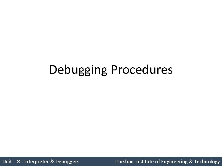 Debugging Procedures Unit – 8 : Interpreter & Debuggers Darshan Institute of Engineering &