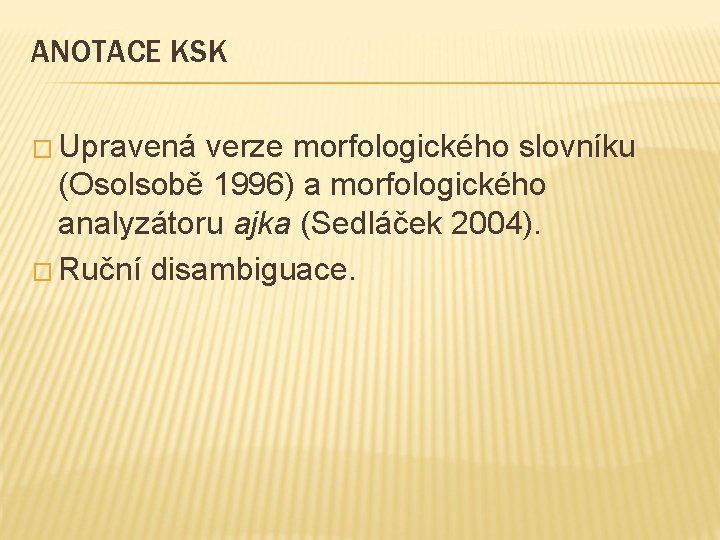 ANOTACE KSK � Upravená verze morfologického slovníku (Osolsobě 1996) a morfologického analyzátoru ajka (Sedláček