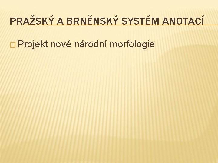 PRAŽSKÝ A BRNĚNSKÝ SYSTÉM ANOTACÍ � Projekt nové národní morfologie 