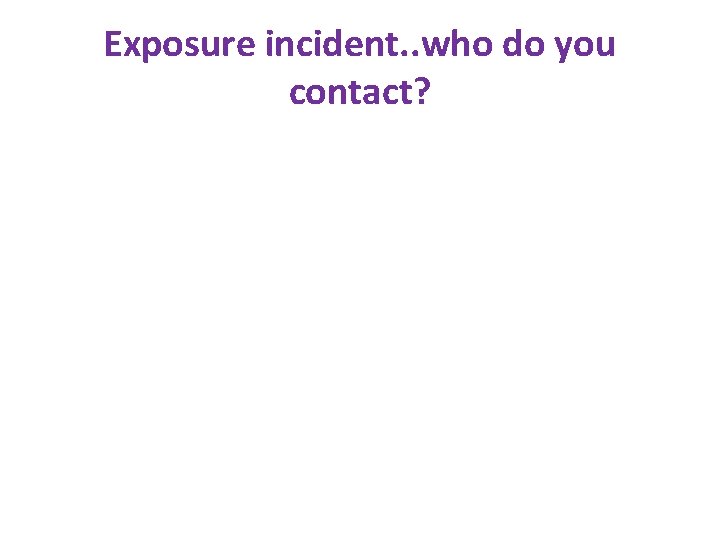 Exposure incident. . who do you contact? 