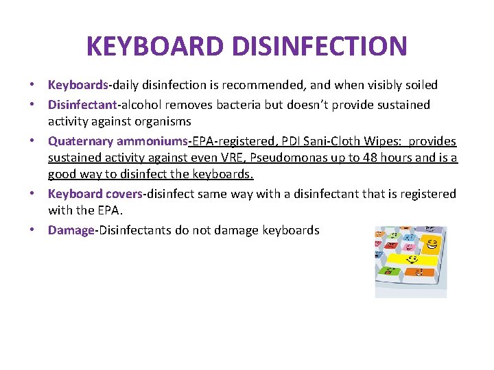 KEYBOARD DISINFECTION • Keyboards-daily disinfection is recommended, and when visibly soiled • Disinfectant-alcohol removes