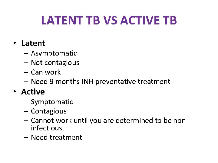 LATENT TB VS ACTIVE TB • Latent – Asymptomatic – Not contagious – Can