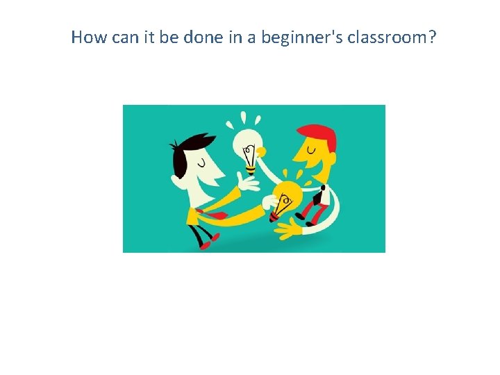 How can it be done in a beginner's classroom? 