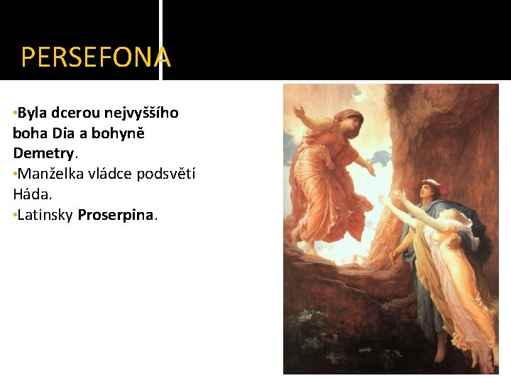 PERSEFONA • Byla dcerou nejvyššího boha Dia a bohyně Demetry. • Manželka vládce podsvětí