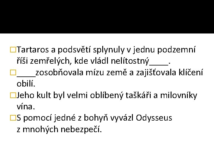 �Tartaros a podsvětí splynuly v jednu podzemní říši zemřelých, kde vládl nelítostný____. �____zosobňovala mízu