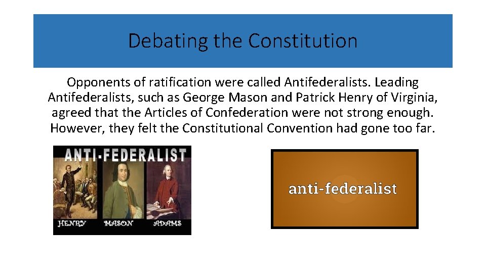 Debating the Constitution Opponents of ratification were called Antifederalists. Leading Antifederalists, such as George